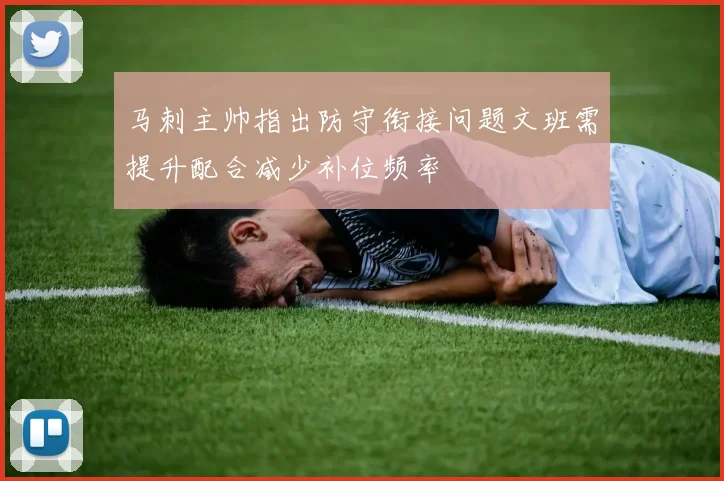 马刺主帅指出防守衔接问题文班需提升配合减少补位频率