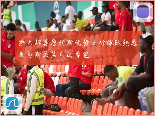 热火招募詹姆斯优势分析球队熟悉度与斯波莱利的尊重