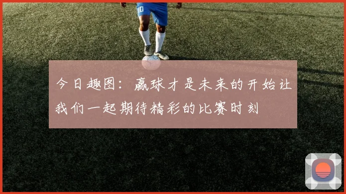 今日趣图：赢球才是未来的开始让我们一起期待精彩的比赛时刻