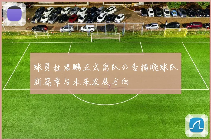 球员杜君鹏正式离队公告揭晓球队新篇章与未来发展方向