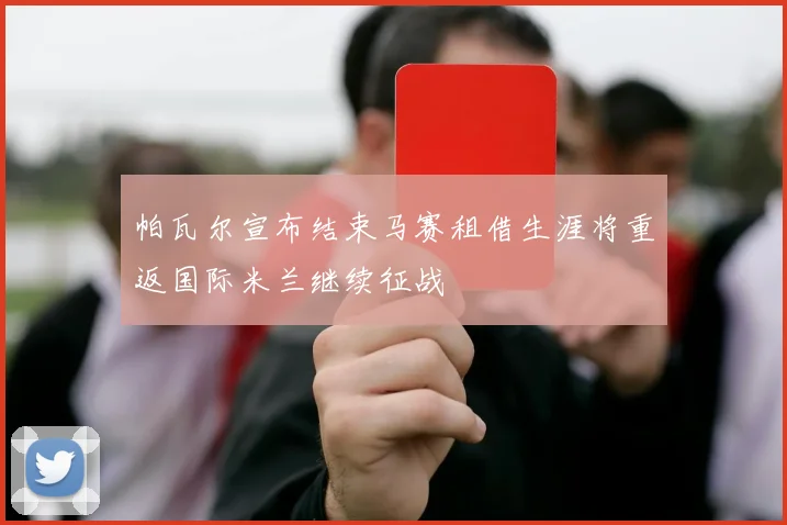 帕瓦尔宣布结束马赛租借生涯将重返国际米兰继续征战