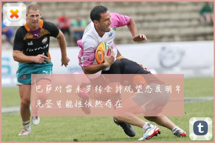 巴萨对雷米罗转会持观望态度明年免签可能性依然存在
