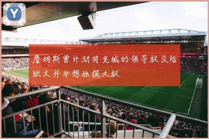 詹姆斯曾计划将克城的领导权交给欧文并非想独揽大权