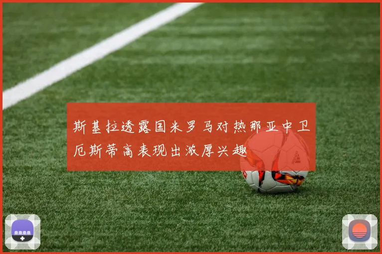 斯基拉透露国米罗马对热那亚中卫厄斯蒂高表现出浓厚兴趣