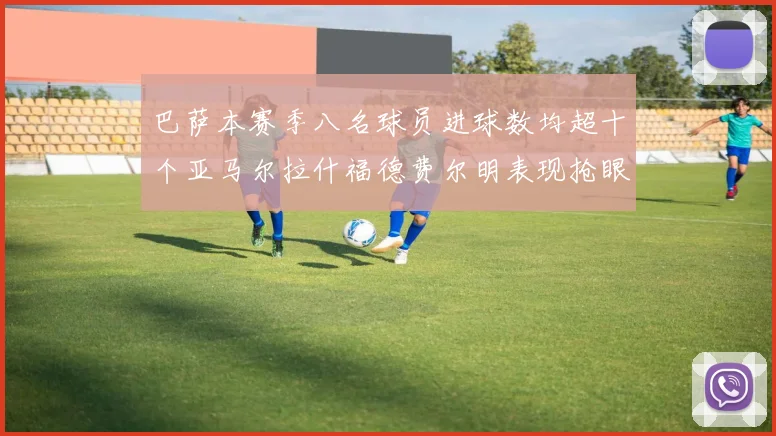 巴萨本赛季八名球员进球数均超十个亚马尔拉什福德费尔明表现抢眼