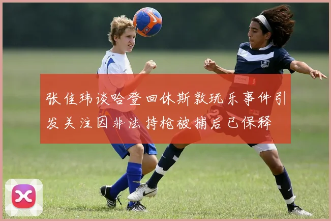 张佳玮谈哈登回休斯敦玩乐事件引发关注因非法持枪被捕后已保释