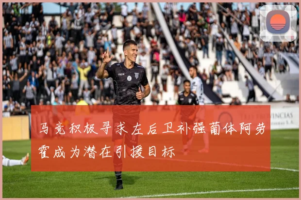 马竞积极寻求左后卫补强葡体阿劳霍成为潜在引援目标